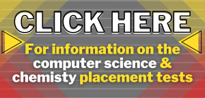 Click here for information on the computer science and chemistry placement tests.